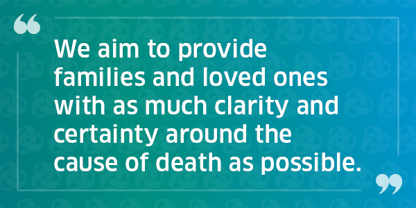 Quote graphic: "We aim to provide families and loved ones with as much clarity and certainty around the cause of death as possible."